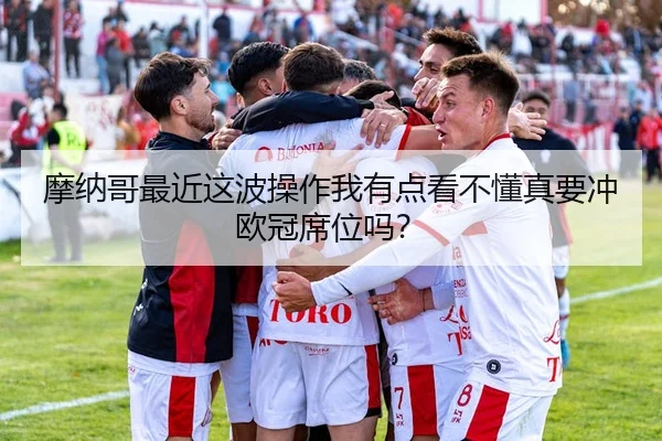 摩纳哥最近这波操作我有点看不懂真要冲欧冠席位吗？