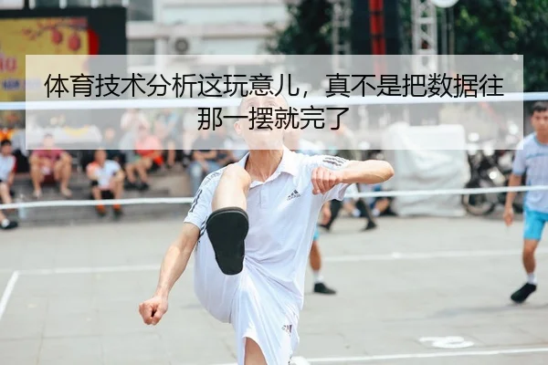 体育技术分析这玩意儿，真不是把数据往那一摆就完了