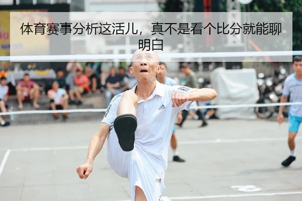 体育赛事分析这活儿，真不是看个比分就能聊明白