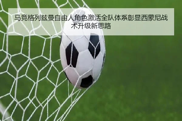 马竞格列兹曼自由人角色激活全队体系彰显西蒙尼战术升级新思路