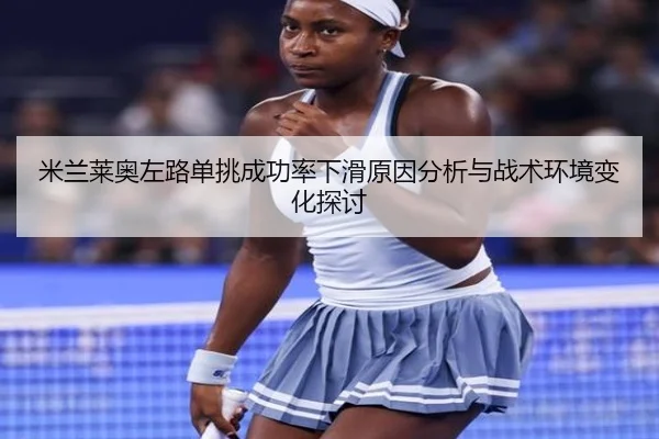 米兰莱奥左路单挑成功率下滑原因分析与战术环境变化探讨