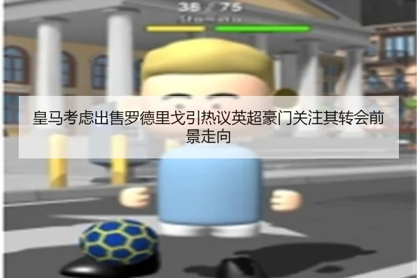 皇马考虑出售罗德里戈引热议英超豪门关注其转会前景走向 | kaiyun