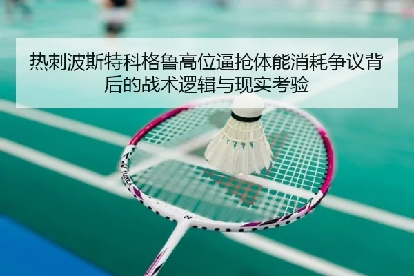 热刺波斯特科格鲁高位逼抢体能消耗争议背后的战术逻辑与现实考验
