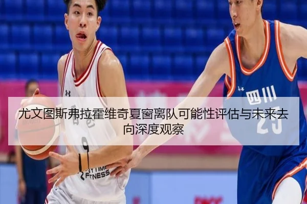尤文图斯弗拉霍维奇夏窗离队可能性评估与未来去向深度观察 | kaiyun