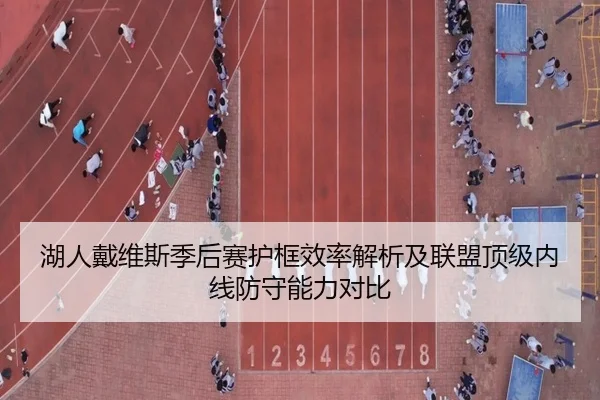 湖人戴维斯季后赛护框效率解析及联盟顶级内线防守能力对比