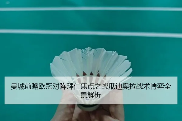 曼城前瞻欧冠对阵拜仁焦点之战瓜迪奥拉战术博弈全景解析