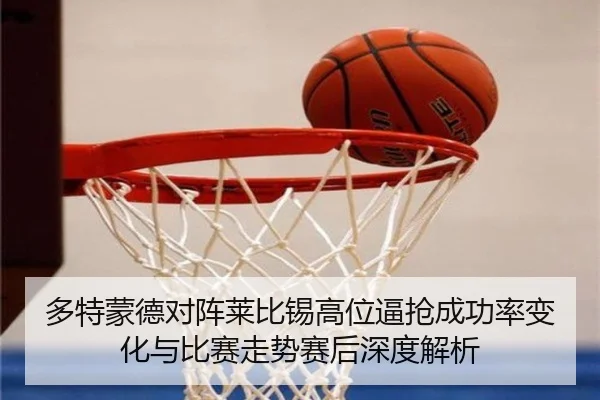 多特蒙德对阵莱比锡高位逼抢成功率变化与比赛走势赛后深度解析