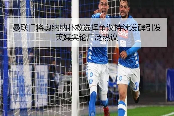 曼联门将奥纳纳扑救选择争议持续发酵引发英媒舆论广泛热议