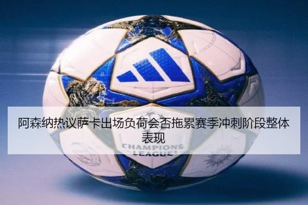 阿森纳热议萨卡出场负荷会否拖累赛季冲刺阶段整体表现