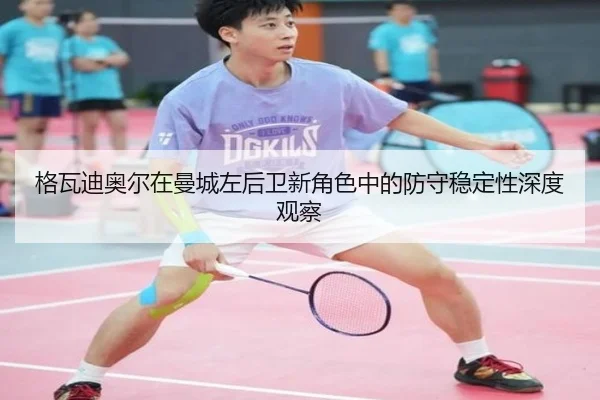 格瓦迪奥尔在曼城左后卫新角色中的防守稳定性深度观察