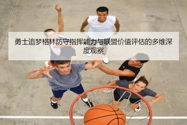 勇士追梦格林防守指挥能力与联盟价值评估的多维深度观察