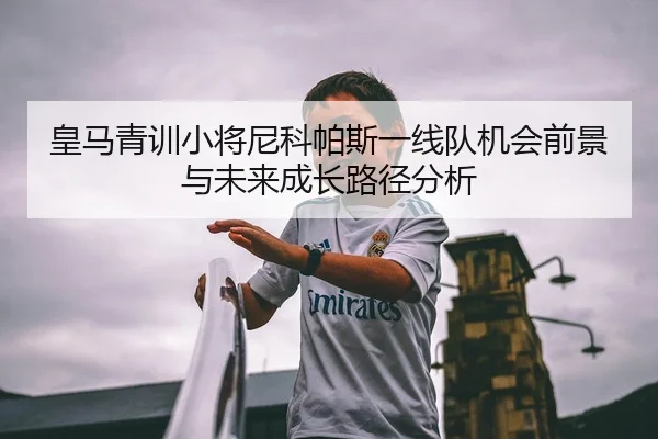 皇马青训小将尼科帕斯一线队机会前景与未来成长路径分析