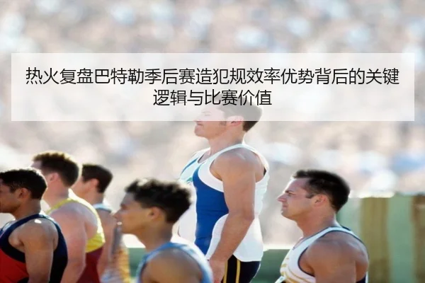 热火复盘巴特勒季后赛造犯规效率优势背后的关键逻辑与比赛价值