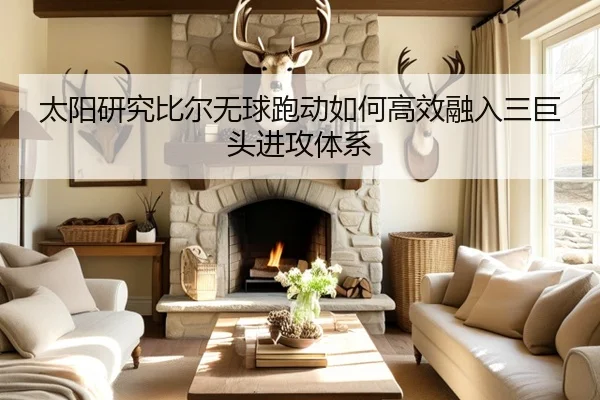 太阳研究比尔无球跑动如何高效融入三巨头进攻体系