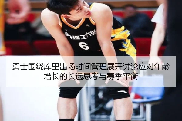 勇士围绕库里出场时间管理展开讨论应对年龄增长的长远思考与赛季平衡