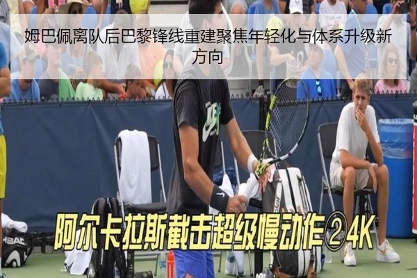 姆巴佩离队后巴黎锋线重建聚焦年轻化与体系升级新方向