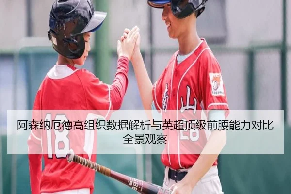 阿森纳厄德高组织数据解析与英超顶级前腰能力对比全景观察