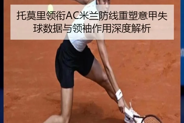 托莫里领衔AC米兰防线重塑意甲失球数据与领袖作用深度解析