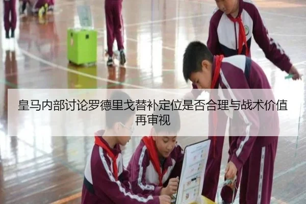 皇马内部讨论罗德里戈替补定位是否合理与战术价值再审视