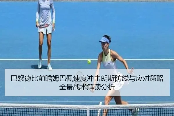 巴黎德比前瞻姆巴佩速度冲击朗斯防线与应对策略全景战术解读分析