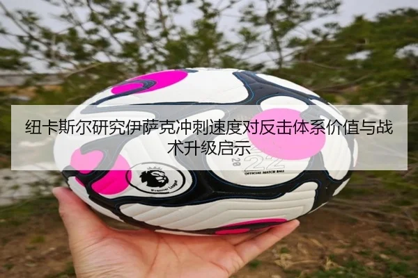 纽卡斯尔研究伊萨克冲刺速度对反击体系价值与战术升级启示
