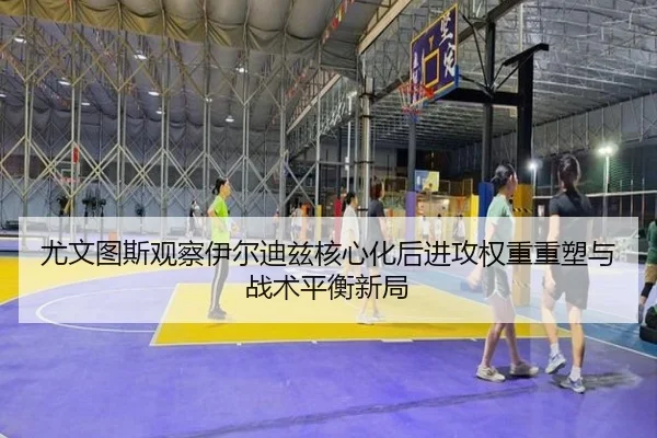 尤文图斯观察伊尔迪兹核心化后进攻权重重塑与战术平衡新局