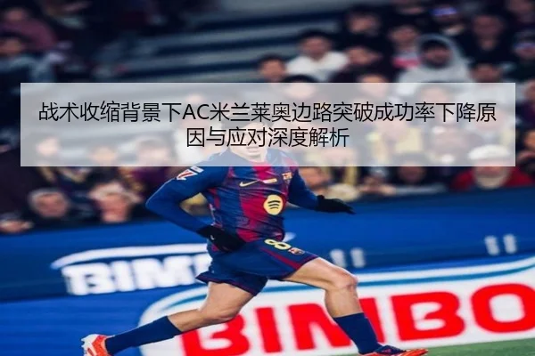 战术收缩背景下AC米兰莱奥边路突破成功率下降原因与应对深度解析