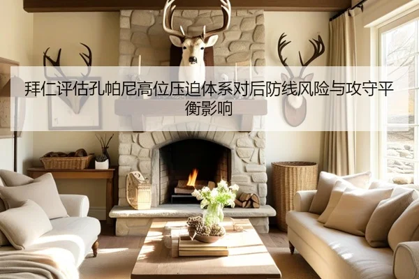 拜仁评估孔帕尼高位压迫体系对后防线风险与攻守平衡影响