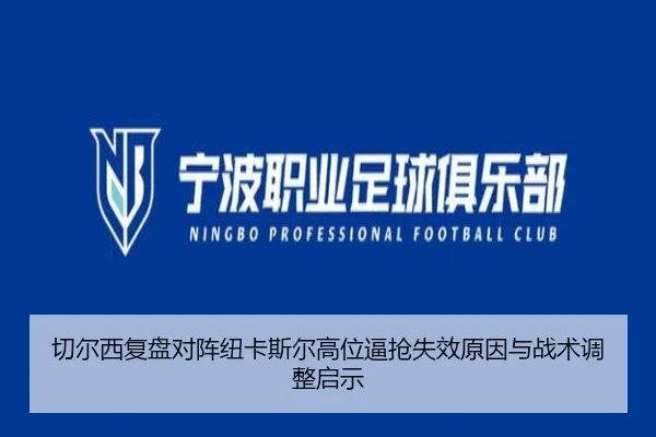 切尔西复盘对阵纽卡斯尔高位逼抢失效原因与战术调整启示