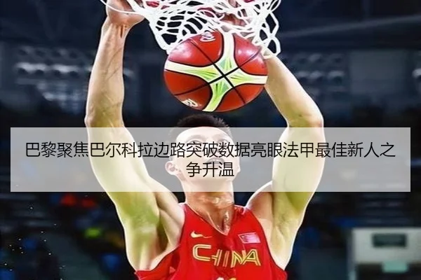 巴黎聚焦巴尔科拉边路突破数据亮眼法甲最佳新人之争升温