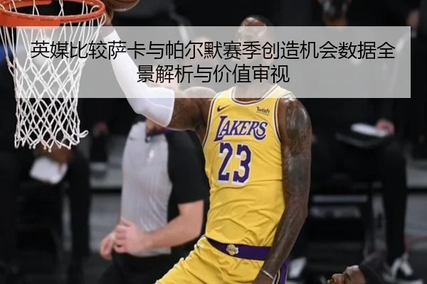 英媒比较萨卡与帕尔默赛季创造机会数据全景解析与价值审视