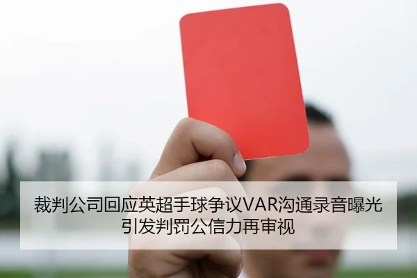 裁判公司回应英超手球争议VAR沟通录音曝光引发判罚公信力再审视