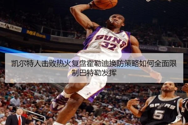 凯尔特人击败热火复盘霍勒迪换防策略如何全面限制巴特勒发挥