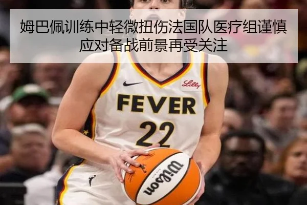 姆巴佩训练中轻微扭伤法国队医疗组谨慎应对备战前景再受关注