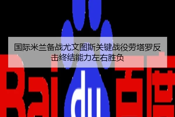 国际米兰备战尤文图斯关键战役劳塔罗反击终结能力左右胜负
